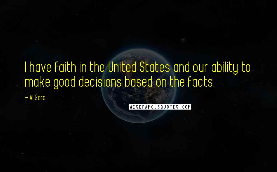 Al Gore Quotes: I have faith in the United States and our ability to make good decisions based on the facts.