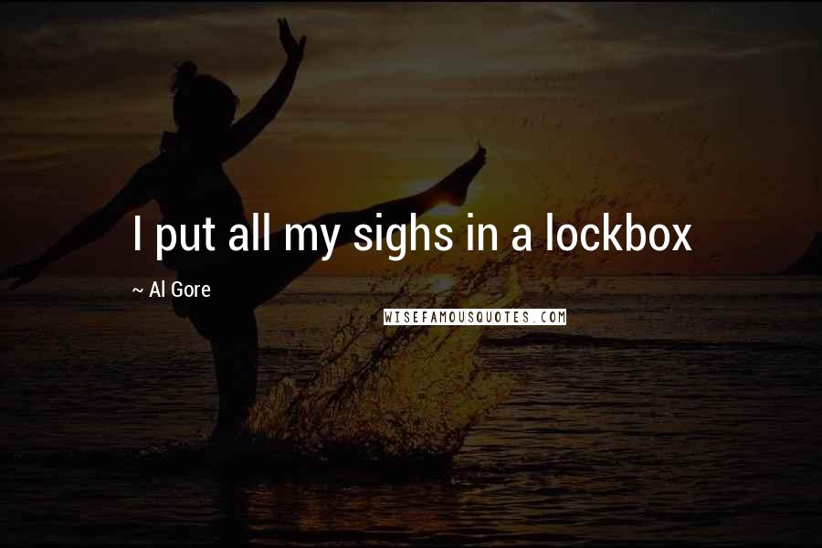 Al Gore Quotes: I put all my sighs in a lockbox