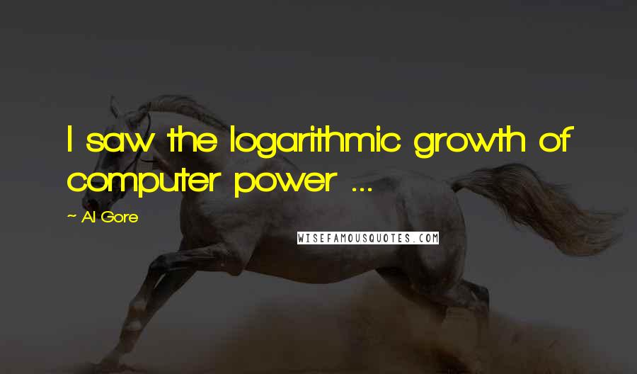 Al Gore Quotes: I saw the logarithmic growth of computer power ...