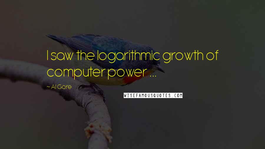 Al Gore Quotes: I saw the logarithmic growth of computer power ...