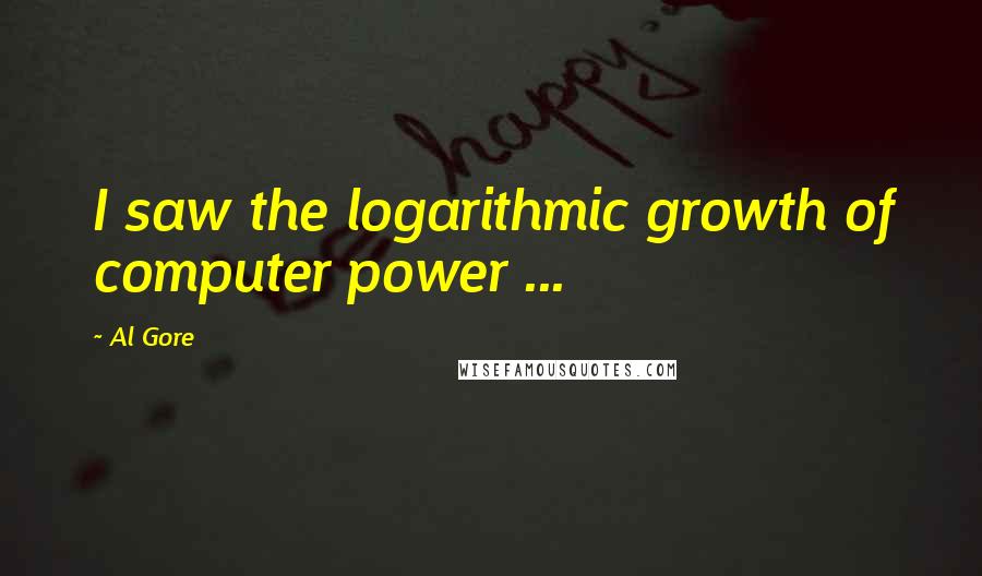 Al Gore Quotes: I saw the logarithmic growth of computer power ...