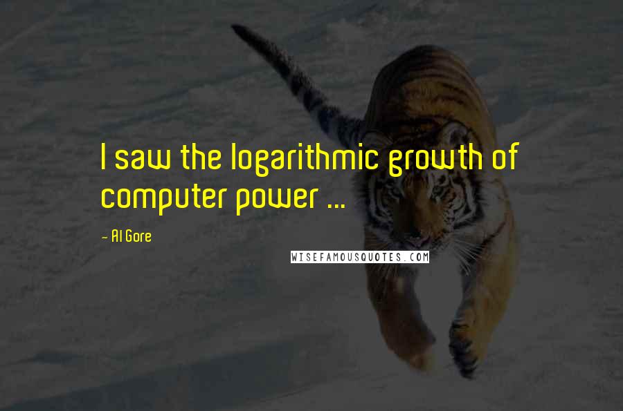 Al Gore Quotes: I saw the logarithmic growth of computer power ...