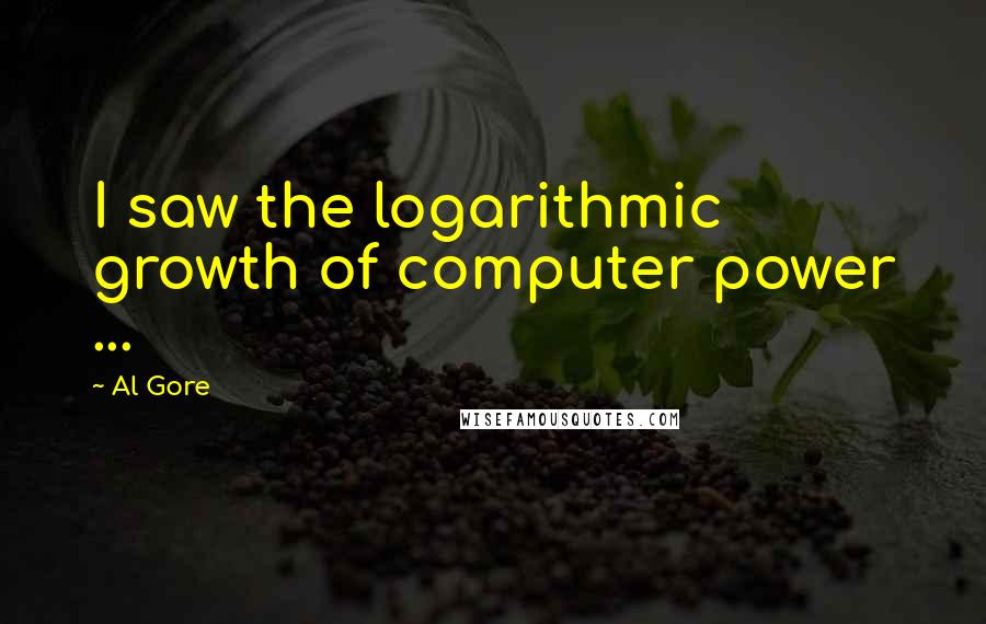 Al Gore Quotes: I saw the logarithmic growth of computer power ...