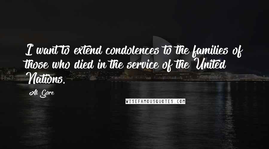 Al Gore Quotes: I want to extend condolences to the families of those who died in the service of the United Nations.