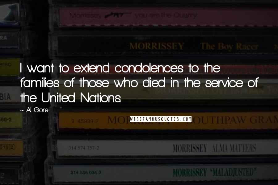 Al Gore Quotes: I want to extend condolences to the families of those who died in the service of the United Nations.