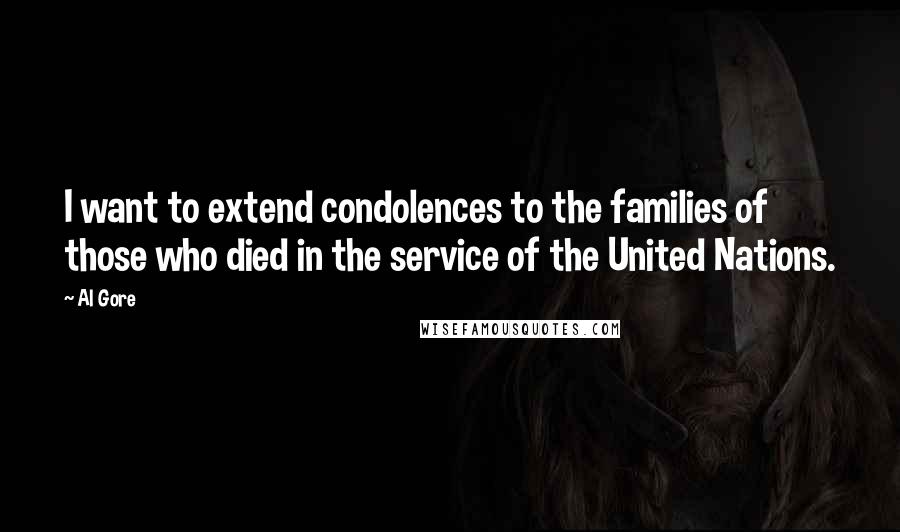 Al Gore Quotes: I want to extend condolences to the families of those who died in the service of the United Nations.