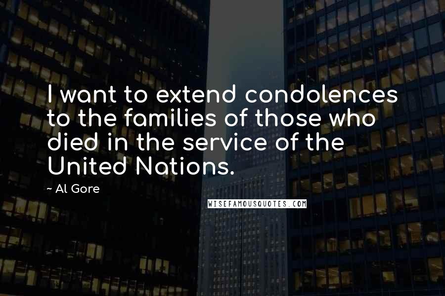 Al Gore Quotes: I want to extend condolences to the families of those who died in the service of the United Nations.