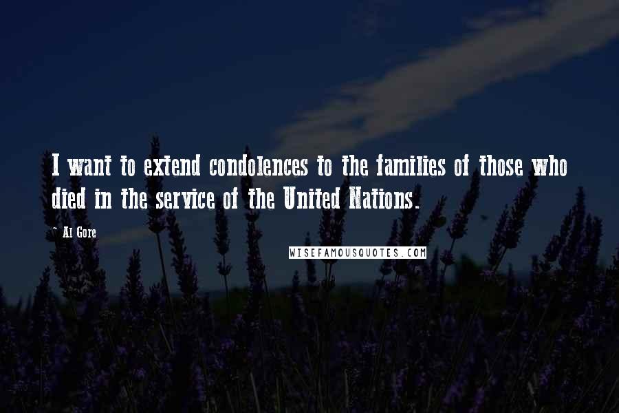 Al Gore Quotes: I want to extend condolences to the families of those who died in the service of the United Nations.