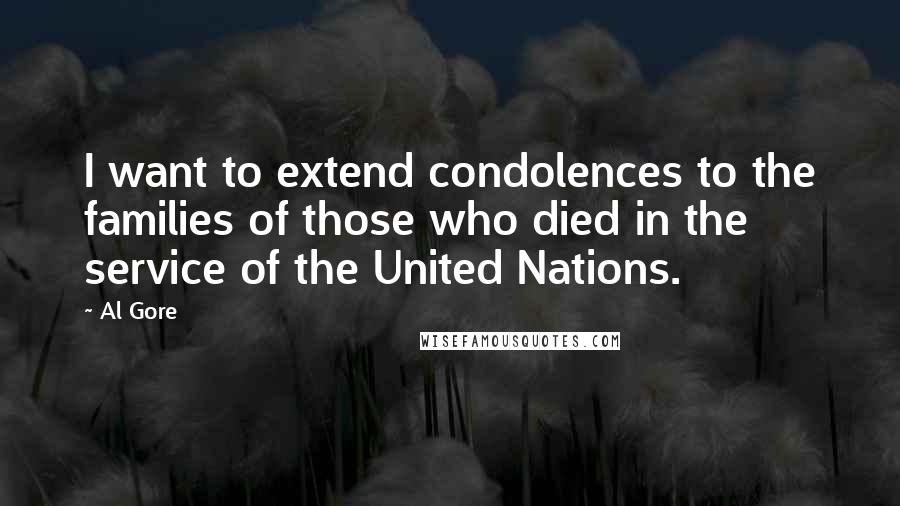 Al Gore Quotes: I want to extend condolences to the families of those who died in the service of the United Nations.