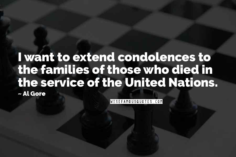 Al Gore Quotes: I want to extend condolences to the families of those who died in the service of the United Nations.