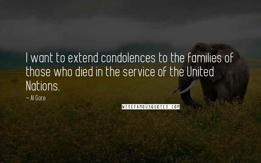 Al Gore Quotes: I want to extend condolences to the families of those who died in the service of the United Nations.