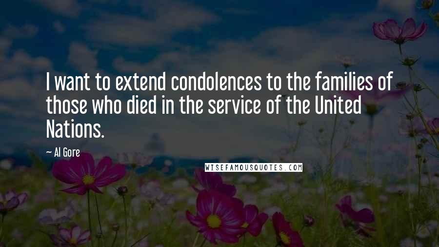 Al Gore Quotes: I want to extend condolences to the families of those who died in the service of the United Nations.