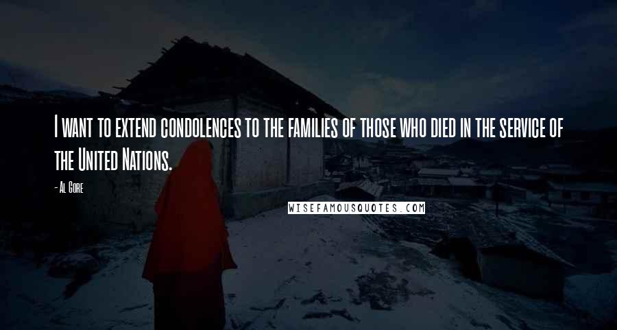 Al Gore Quotes: I want to extend condolences to the families of those who died in the service of the United Nations.