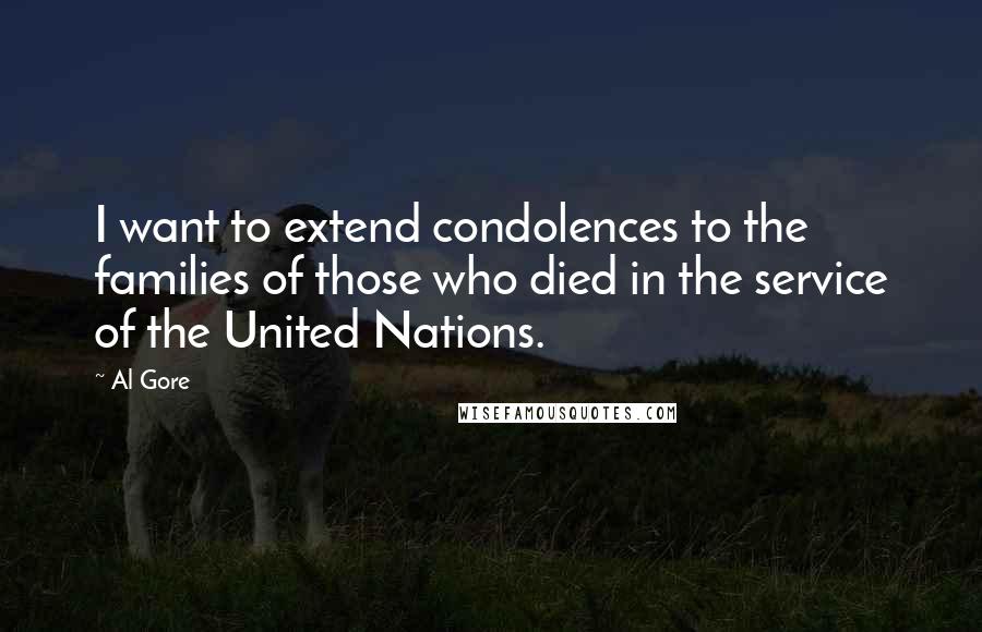 Al Gore Quotes: I want to extend condolences to the families of those who died in the service of the United Nations.