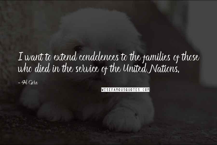 Al Gore Quotes: I want to extend condolences to the families of those who died in the service of the United Nations.