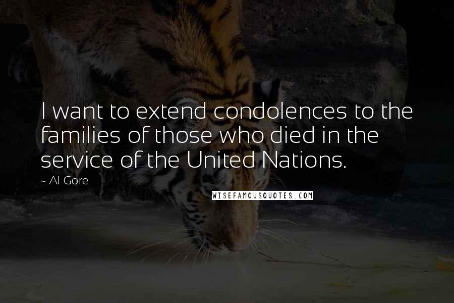 Al Gore Quotes: I want to extend condolences to the families of those who died in the service of the United Nations.