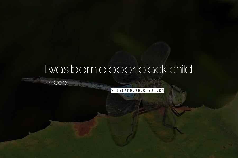 Al Gore Quotes: I was born a poor black child.