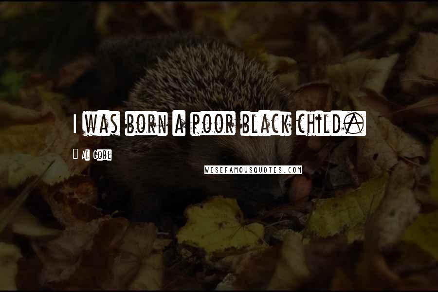 Al Gore Quotes: I was born a poor black child.