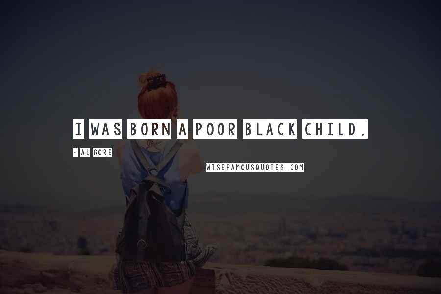 Al Gore Quotes: I was born a poor black child.