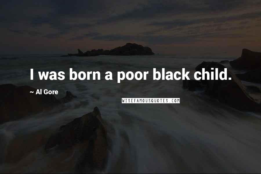 Al Gore Quotes: I was born a poor black child.