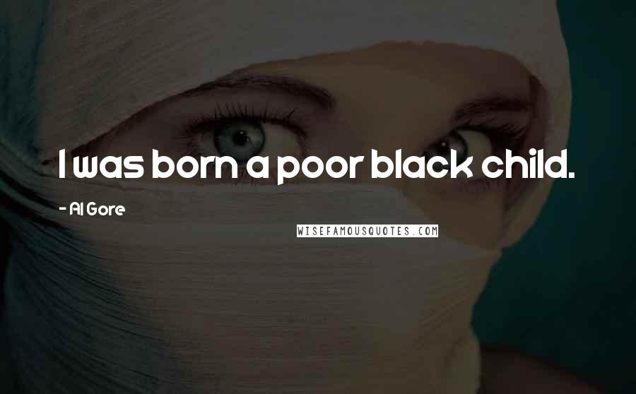 Al Gore Quotes: I was born a poor black child.