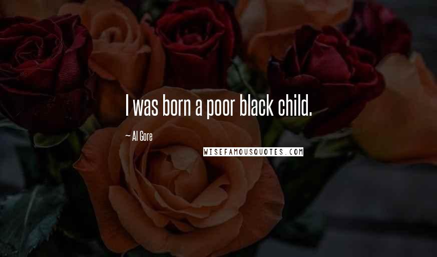 Al Gore Quotes: I was born a poor black child.