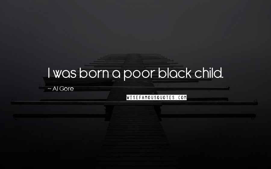 Al Gore Quotes: I was born a poor black child.