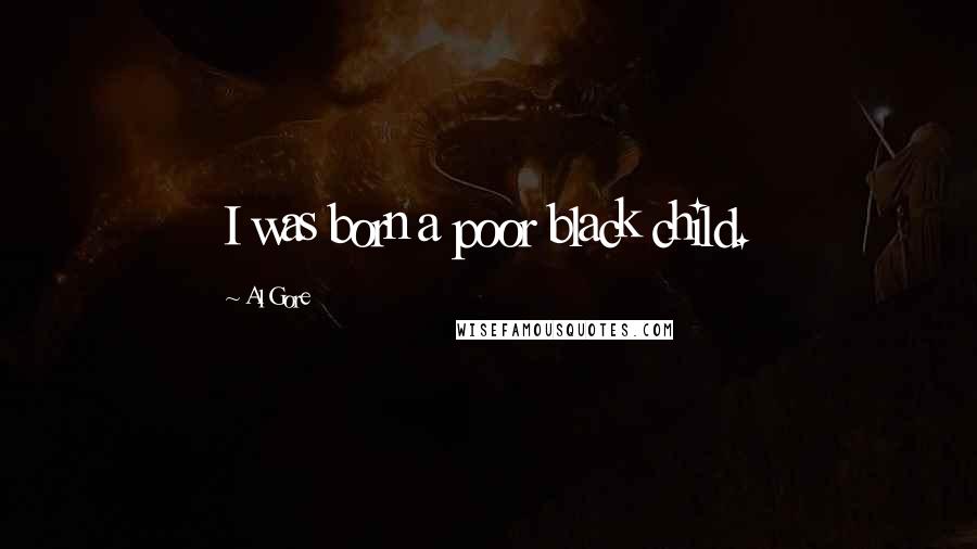 Al Gore Quotes: I was born a poor black child.