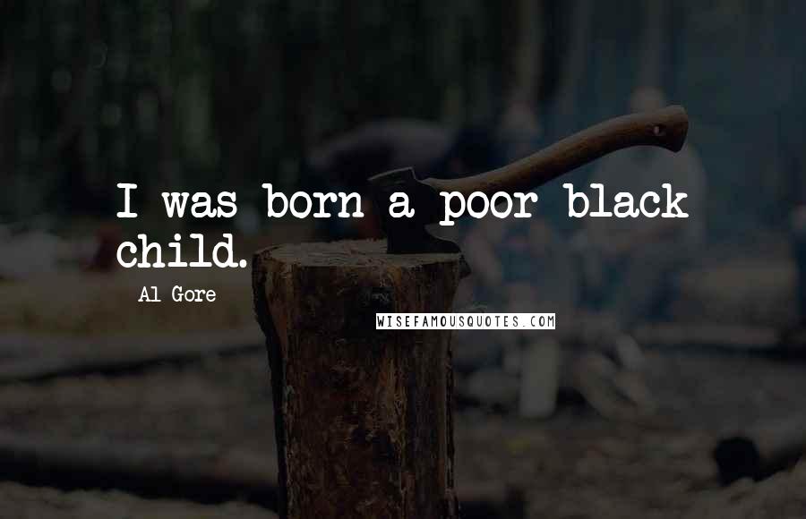 Al Gore Quotes: I was born a poor black child.