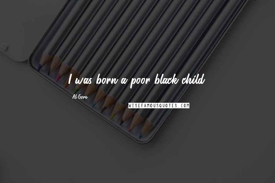 Al Gore Quotes: I was born a poor black child.