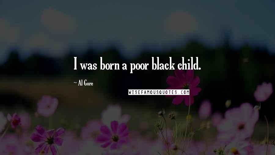 Al Gore Quotes: I was born a poor black child.