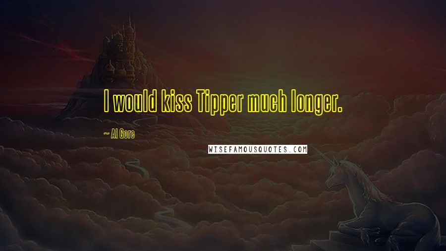 Al Gore Quotes: I would kiss Tipper much longer.