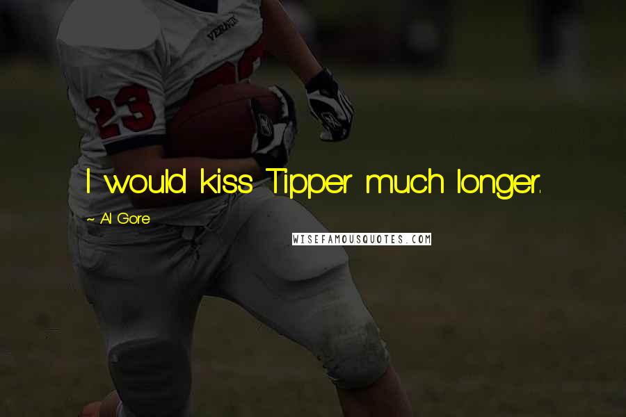 Al Gore Quotes: I would kiss Tipper much longer.