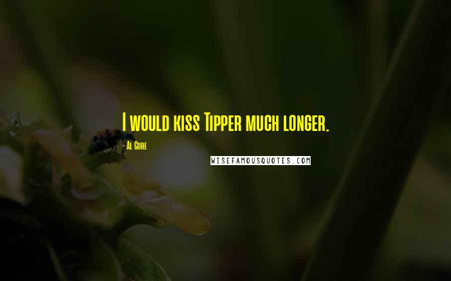 Al Gore Quotes: I would kiss Tipper much longer.