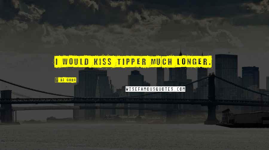 Al Gore Quotes: I would kiss Tipper much longer.