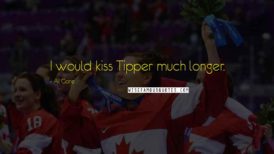 Al Gore Quotes: I would kiss Tipper much longer.