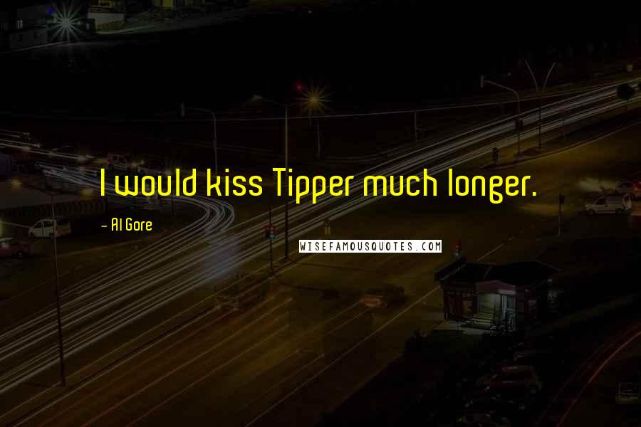 Al Gore Quotes: I would kiss Tipper much longer.