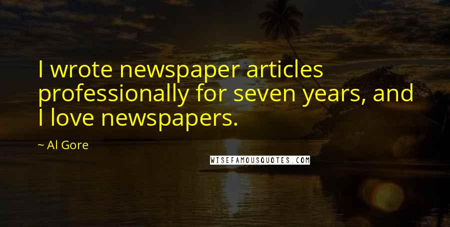 Al Gore Quotes: I wrote newspaper articles professionally for seven years, and I love newspapers.