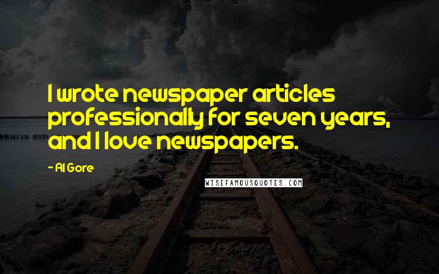 Al Gore Quotes: I wrote newspaper articles professionally for seven years, and I love newspapers.