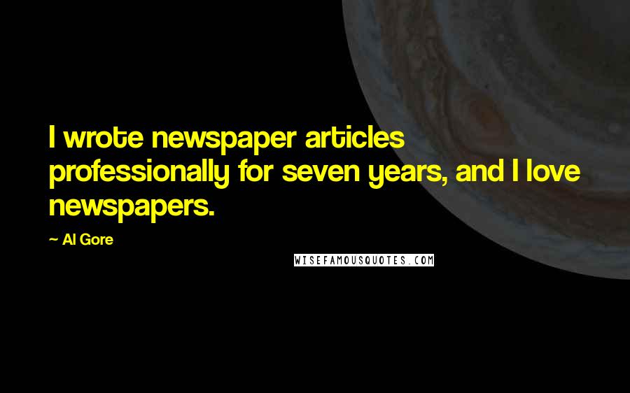 Al Gore Quotes: I wrote newspaper articles professionally for seven years, and I love newspapers.
