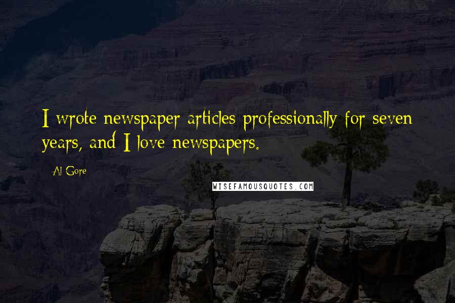 Al Gore Quotes: I wrote newspaper articles professionally for seven years, and I love newspapers.