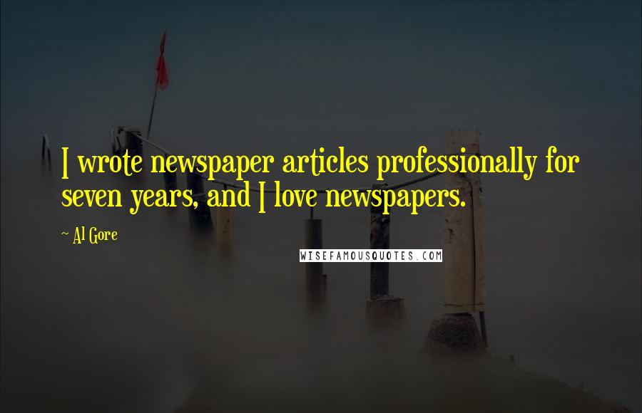 Al Gore Quotes: I wrote newspaper articles professionally for seven years, and I love newspapers.