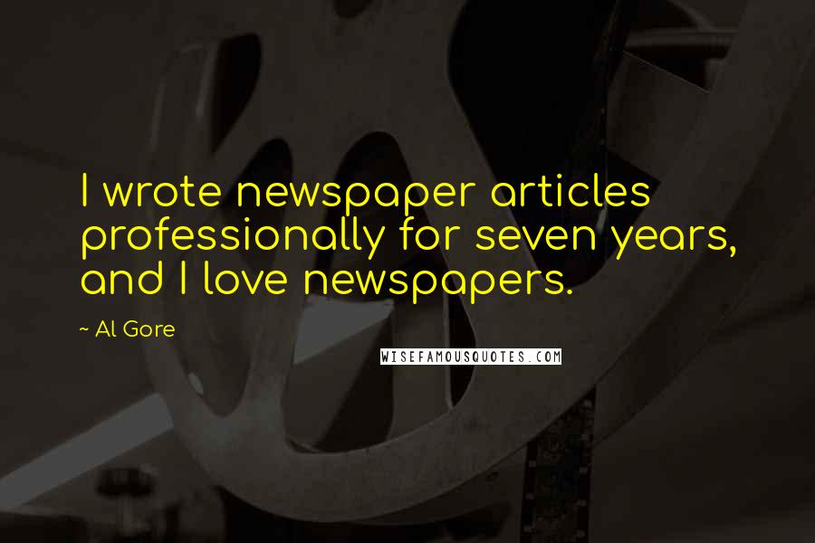 Al Gore Quotes: I wrote newspaper articles professionally for seven years, and I love newspapers.