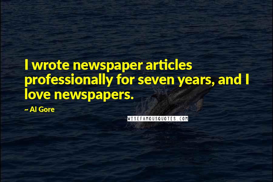 Al Gore Quotes: I wrote newspaper articles professionally for seven years, and I love newspapers.