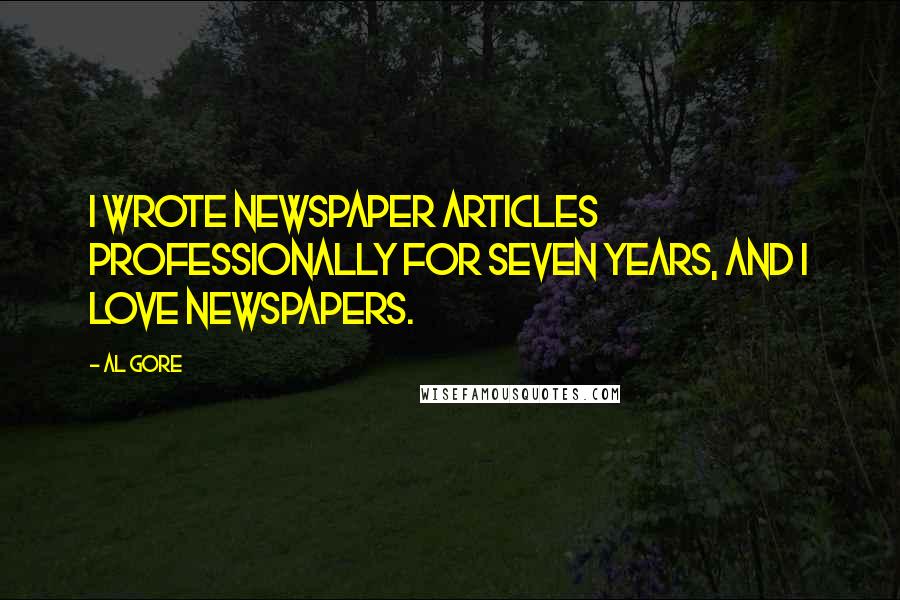 Al Gore Quotes: I wrote newspaper articles professionally for seven years, and I love newspapers.