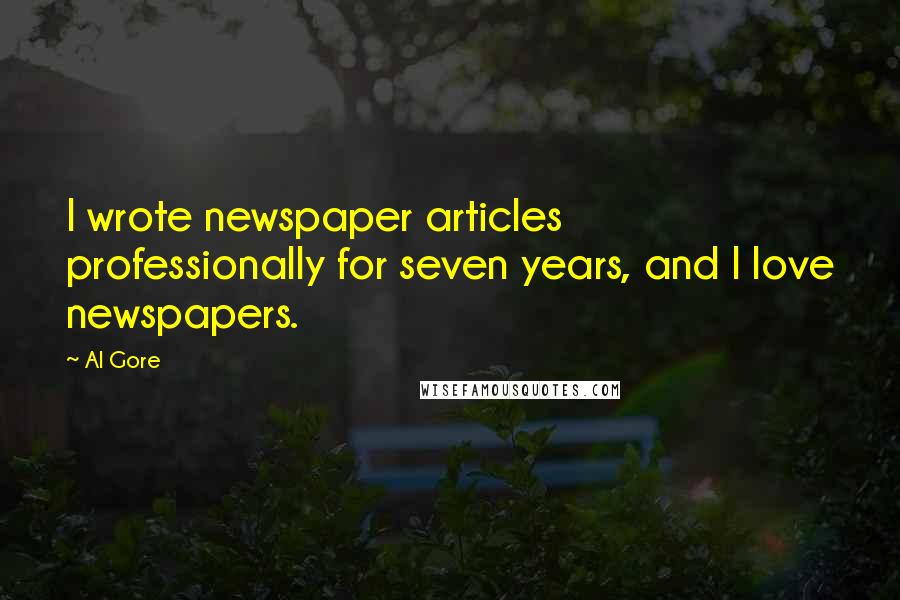 Al Gore Quotes: I wrote newspaper articles professionally for seven years, and I love newspapers.