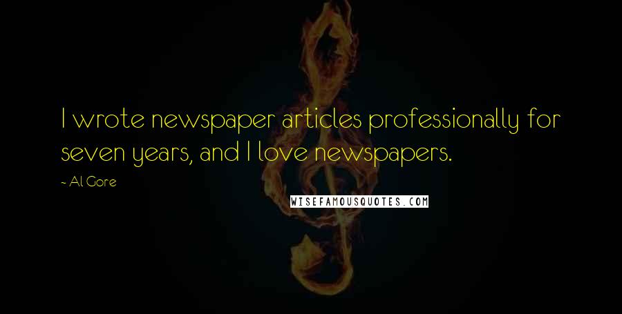 Al Gore Quotes: I wrote newspaper articles professionally for seven years, and I love newspapers.