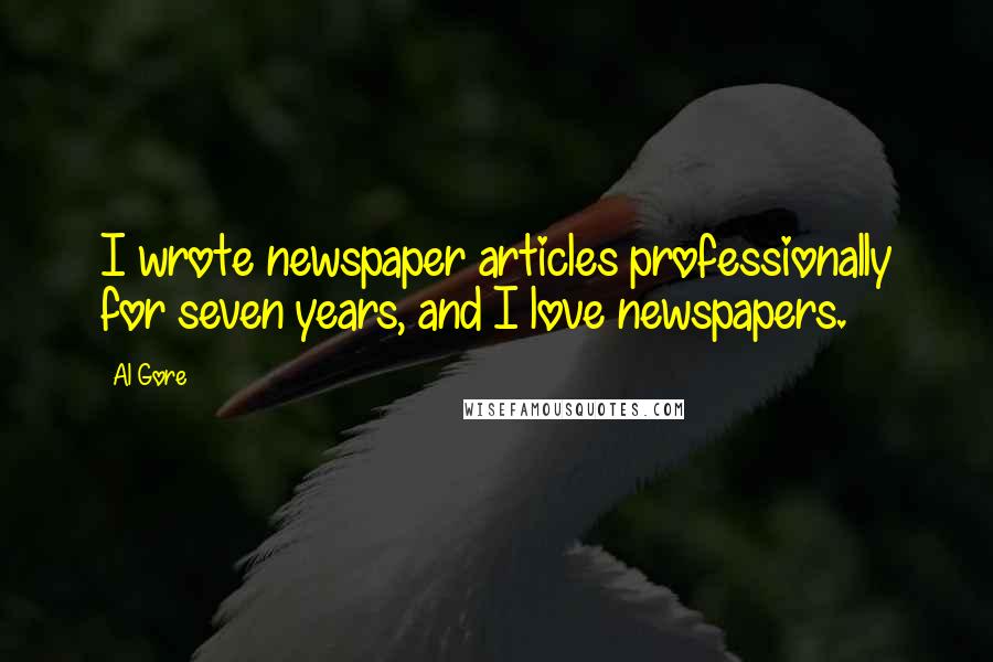 Al Gore Quotes: I wrote newspaper articles professionally for seven years, and I love newspapers.