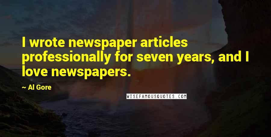 Al Gore Quotes: I wrote newspaper articles professionally for seven years, and I love newspapers.