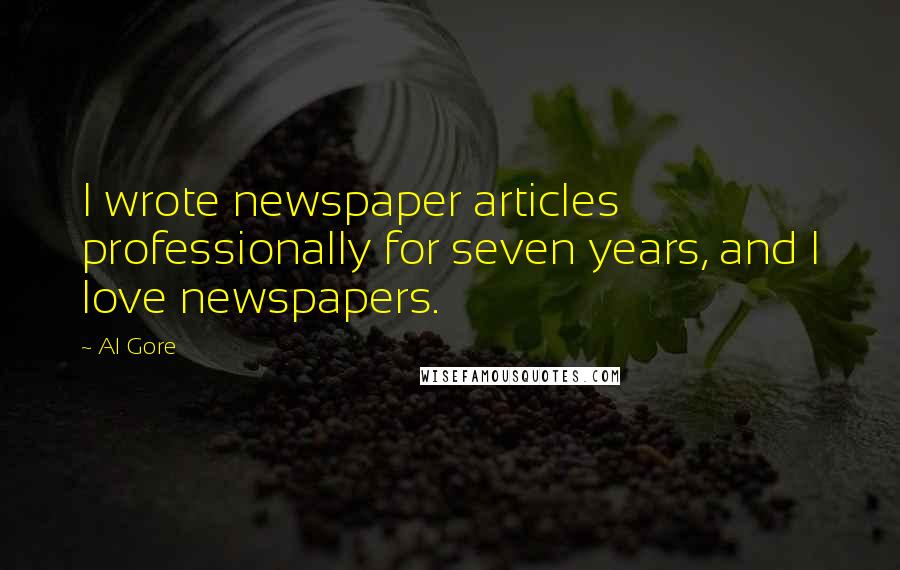 Al Gore Quotes: I wrote newspaper articles professionally for seven years, and I love newspapers.